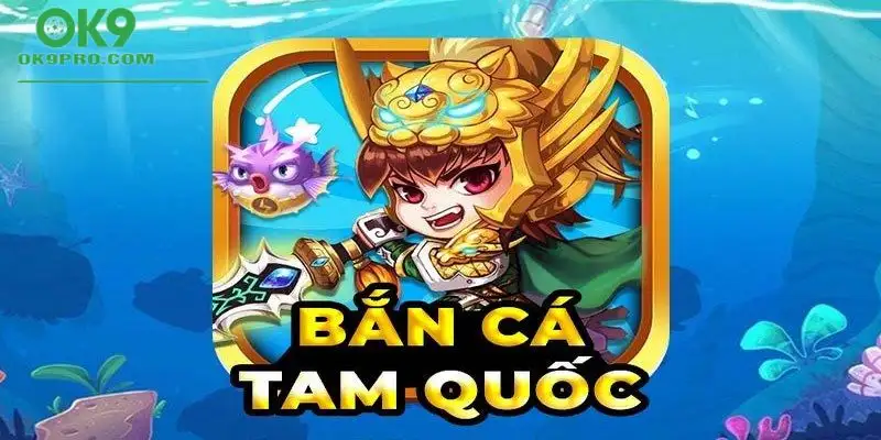 Bắn cá Tam Quốc Ok9 là trò chơi hấp dẫn, kịch tính